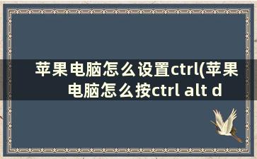 苹果电脑怎么设置ctrl(苹果电脑怎么按ctrl alt delete)